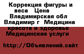 Коррекция фигуры и веса › Цена ­ 100 - Владимирская обл., Владимир г. Медицина, красота и здоровье » Медицинские услуги   